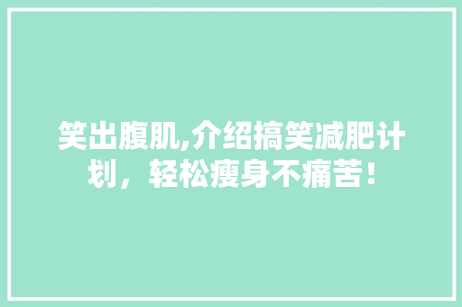 笑出腹肌,介绍搞笑减肥计划，轻松瘦身不痛苦！