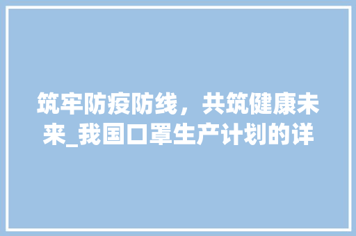 筑牢防疫防线，共筑健康未来_我国口罩生产计划的详细介绍