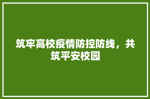 筑牢高校疫情防控防线，共筑平安校园