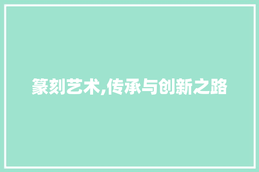 篆刻艺术,传承与创新之路 生活范文