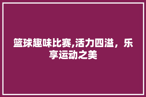 篮球趣味比赛,活力四溢，乐享运动之美