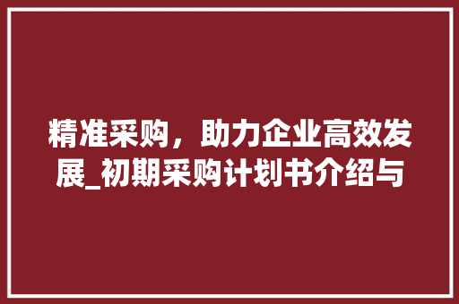 精准采购，助力企业高效发展_初期采购计划书介绍与实施建议