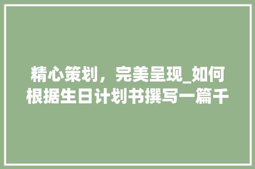 精心策划，完美呈现_如何根据生日计划书撰写一篇千字美文