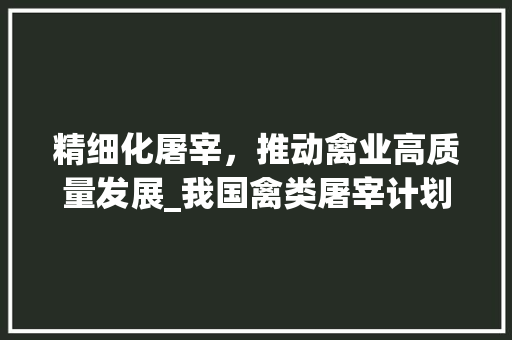 精细化屠宰，推动禽业高质量发展_我国禽类屠宰计划的方法与展望 书信范文