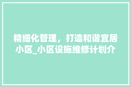 精细化管理，打造和谐宜居小区_小区设施维修计划介绍