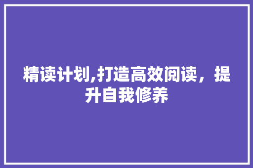 精读计划,打造高效阅读，提升自我修养