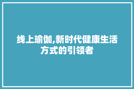 线上瑜伽,新时代健康生活方式的引领者