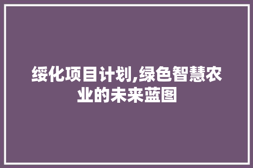 绥化项目计划,绿色智慧农业的未来蓝图