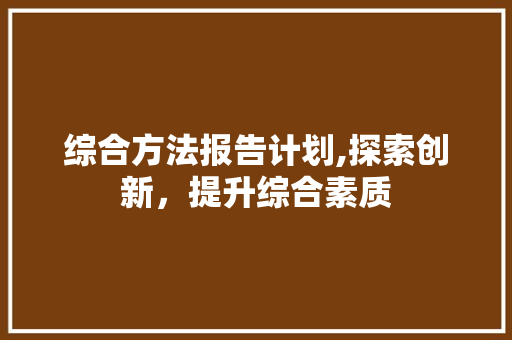 综合方法报告计划,探索创新，提升综合素质