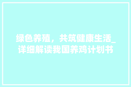 绿色养殖，共筑健康生活_详细解读我国养鸡计划书