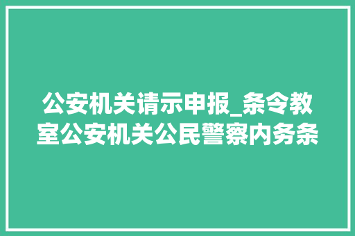 公安机关请示申报_条令教室公安机关公民警察内务条令专题进修之六