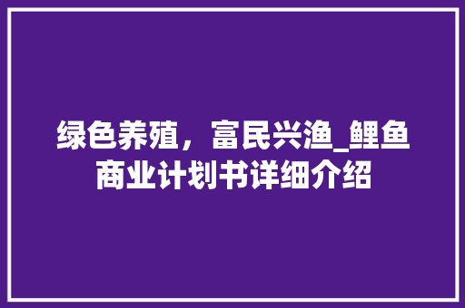 绿色养殖，富民兴渔_鲤鱼商业计划书详细介绍