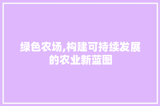 绿色农场,构建可持续发展的农业新蓝图