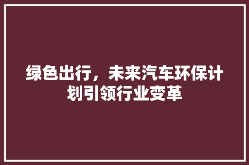 绿色出行，未来汽车环保计划引领行业变革