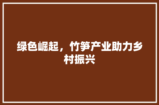 绿色崛起，竹笋产业助力乡村振兴