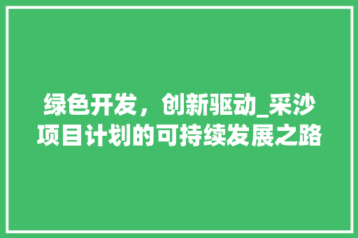 绿色开发，创新驱动_采沙项目计划的可持续发展之路