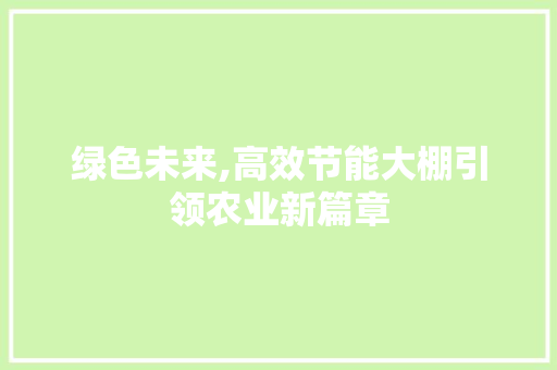 绿色未来,高效节能大棚引领农业新篇章