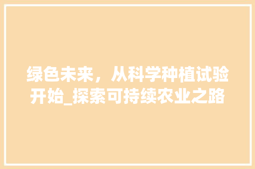 绿色未来，从科学种植试验开始_探索可持续农业之路