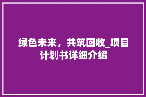 绿色未来，共筑回收_项目计划书详细介绍