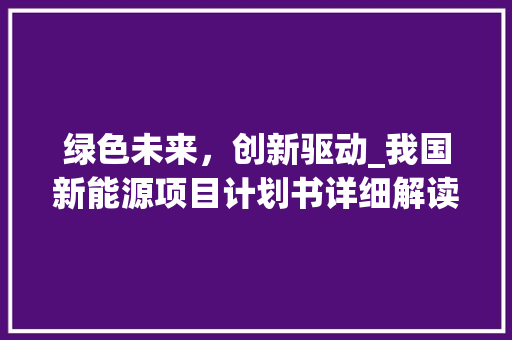 绿色未来，创新驱动_我国新能源项目计划书详细解读