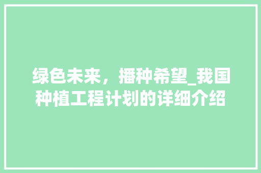 绿色未来，播种希望_我国种植工程计划的详细介绍