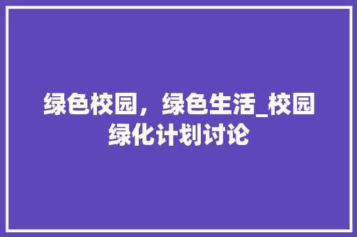 绿色校园，绿色生活_校园绿化计划讨论