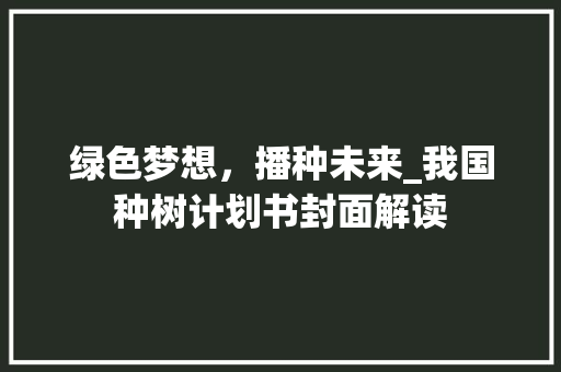 绿色梦想，播种未来_我国种树计划书封面解读