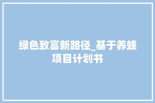 绿色致富新路径_基于养蜂项目计划书