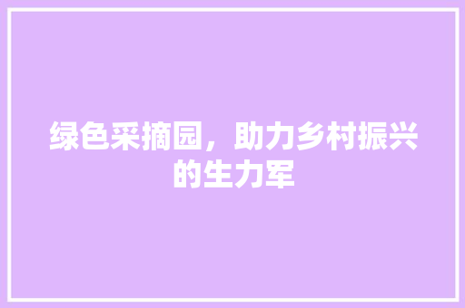 绿色采摘园，助力乡村振兴的生力军