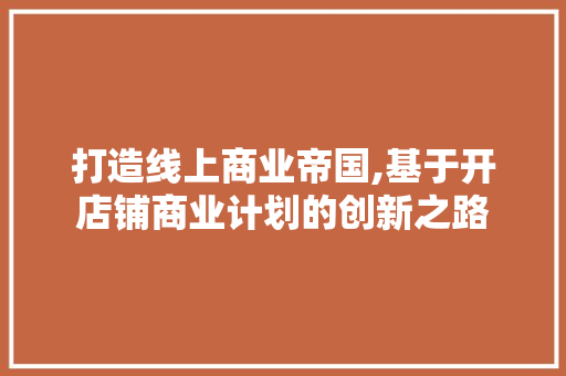 打造线上商业帝国,基于开店铺商业计划的创新之路