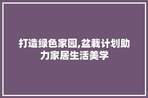 打造绿色家园,盆栽计划助力家居生活美学