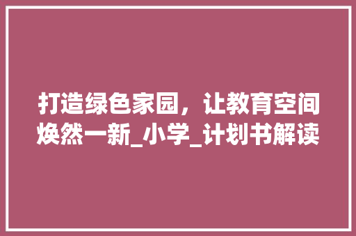 打造绿色家园，让教育空间焕然一新_小学_计划书解读