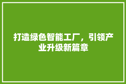 打造绿色智能工厂，引领产业升级新篇章