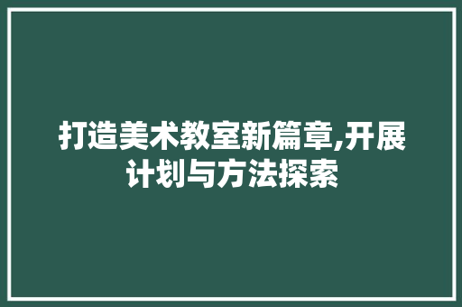 打造美术教室新篇章,开展计划与方法探索