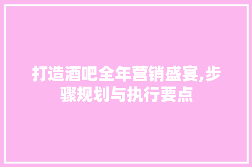 打造酒吧全年营销盛宴,步骤规划与执行要点