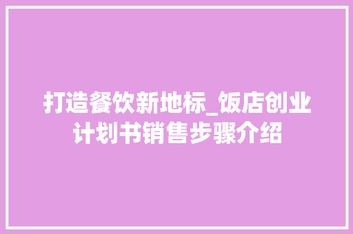 打造餐饮新地标_饭店创业计划书销售步骤介绍