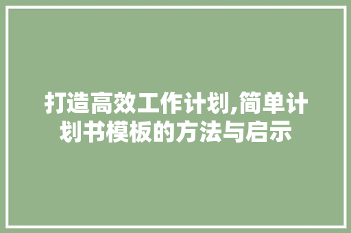 打造高效工作计划,简单计划书模板的方法与启示