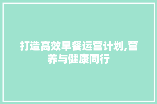 打造高效早餐运营计划,营养与健康同行