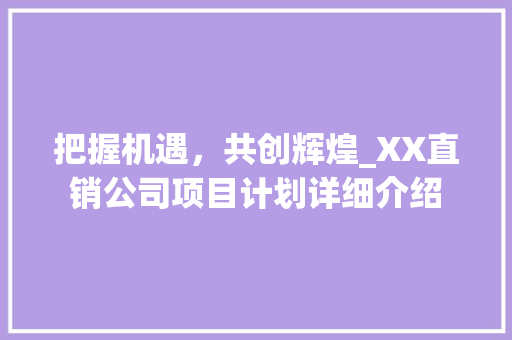 把握机遇，共创辉煌_XX直销公司项目计划详细介绍