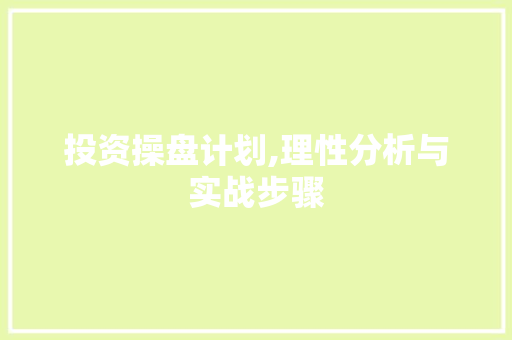 投资操盘计划,理性分析与实战步骤