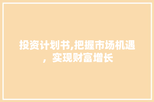 投资计划书,把握市场机遇，实现财富增长