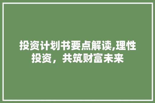 投资计划书要点解读,理性投资，共筑财富未来