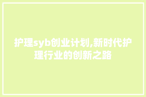 护理syb创业计划,新时代护理行业的创新之路