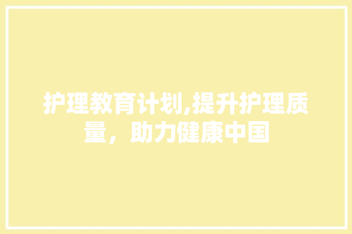 护理教育计划,提升护理质量，助力健康中国