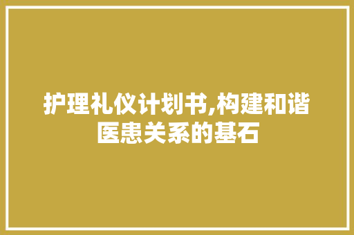 护理礼仪计划书,构建和谐医患关系的基石