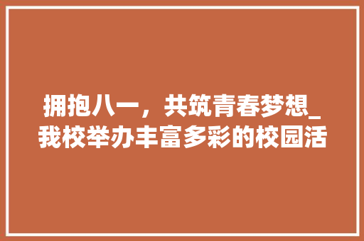 拥抱八一，共筑青春梦想_我校举办丰富多彩的校园活动