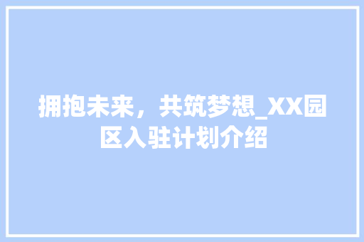 拥抱未来，共筑梦想_XX园区入驻计划介绍