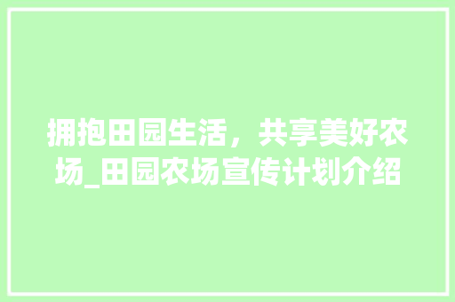 拥抱田园生活，共享美好农场_田园农场宣传计划介绍