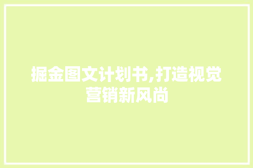 掘金图文计划书,打造视觉营销新风尚