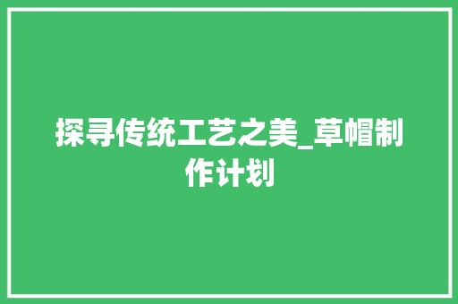 探寻传统工艺之美_草帽制作计划